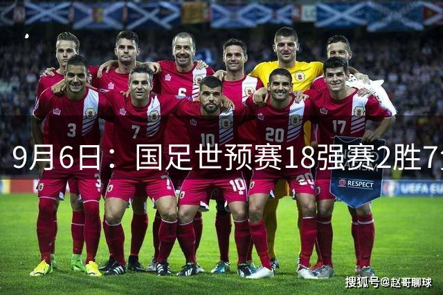 9月6日：国足世预赛18强赛2胜7负无缘晋级实锤曝光27岁平均年龄归化战力难救主90分钟真